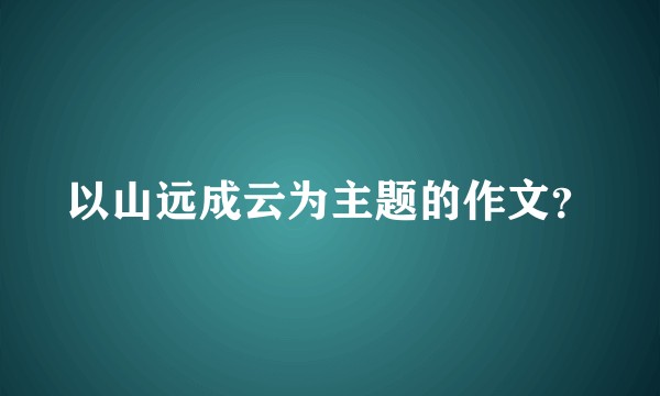 以山远成云为主题的作文？