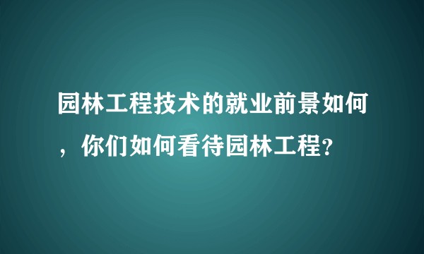 园林工程技术的就业前景如何，你们如何看待园林工程？