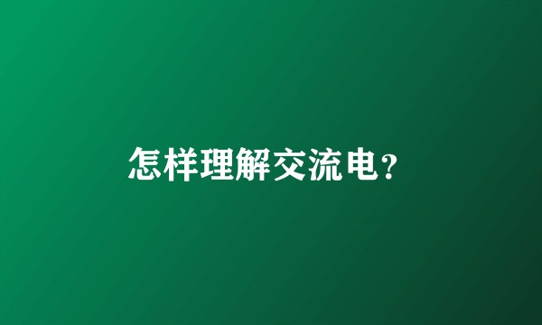 怎样理解交流电？