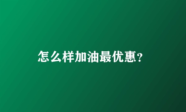 怎么样加油最优惠？