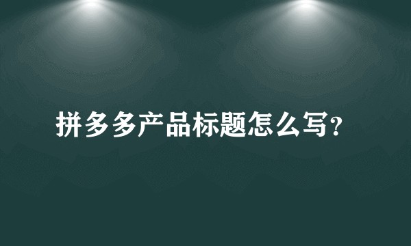 拼多多产品标题怎么写？