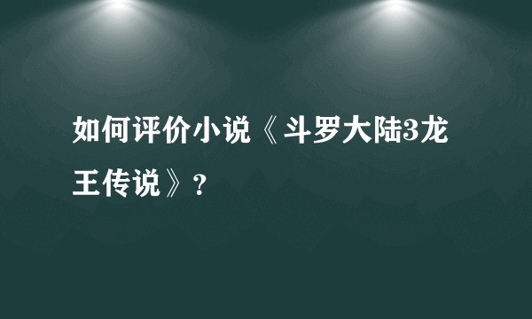 如何评价小说《斗罗大陆3龙王传说》？