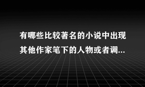 有哪些比较著名的小说中出现其他作家笔下的人物或者调侃其他作家的人物?
