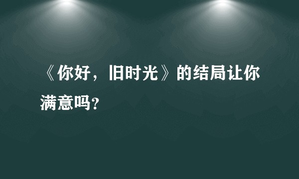 《你好，旧时光》的结局让你满意吗？