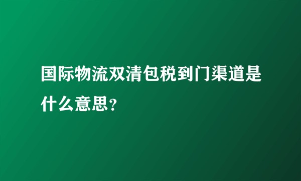 国际物流双清包税到门渠道是什么意思？