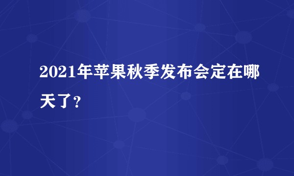 2021年苹果秋季发布会定在哪天了？