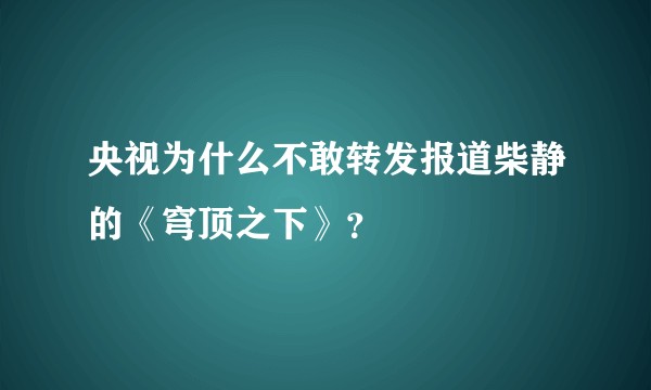 央视为什么不敢转发报道柴静的《穹顶之下》？