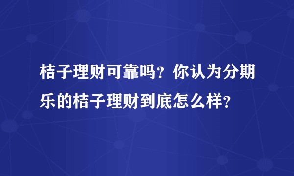 桔子理财可靠吗?你认为分期乐的桔子理财到底怎么样?