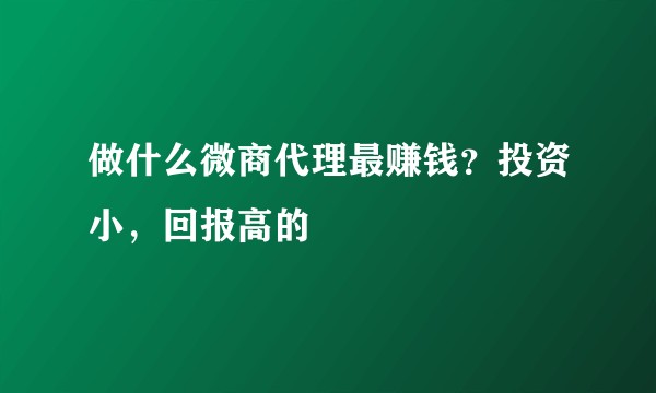 做什么微商代理最赚钱？投资小，回报高的