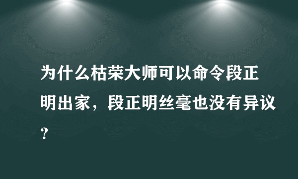 为什么枯荣大师可以命令段正明出家，段正明丝毫也没有异议？