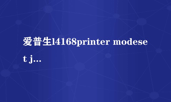 爱普生l4168printer modeset jigpush[OK]BT怎么回事？