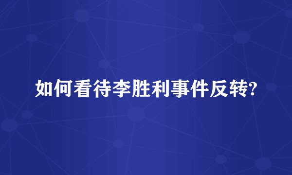 如何看待李胜利事件反转?
