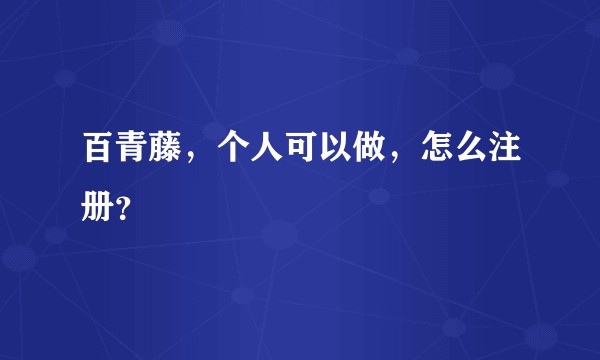 百青藤，个人可以做，怎么注册？