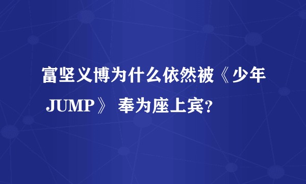 富坚义博为什么依然被《少年 JUMP》 奉为座上宾？
