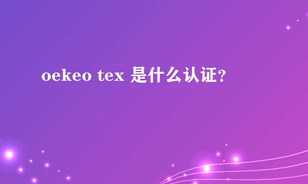 oekeo tex 是什么认证？