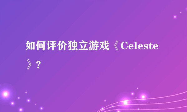 如何评价独立游戏《Celeste》？
