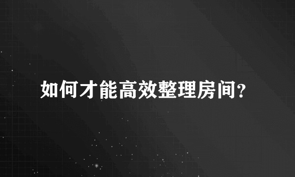 如何才能高效整理房间？