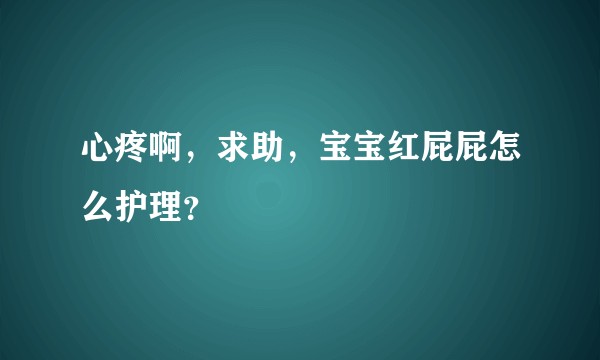心疼啊，求助，宝宝红屁屁怎么护理？