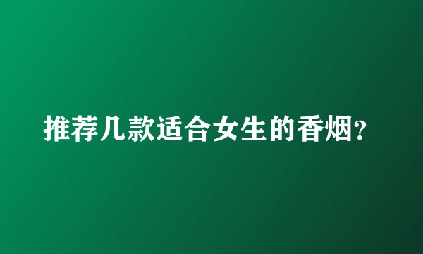 推荐几款适合女生的香烟？