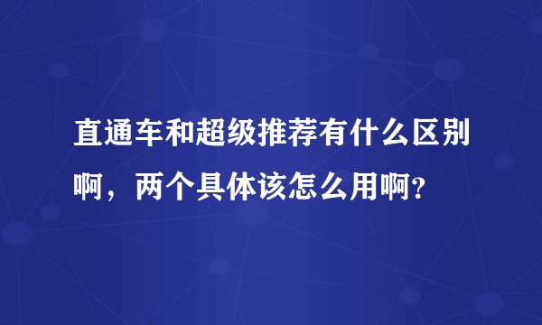 直通车和超级推荐有什么区别啊，两个具体该怎么用啊？