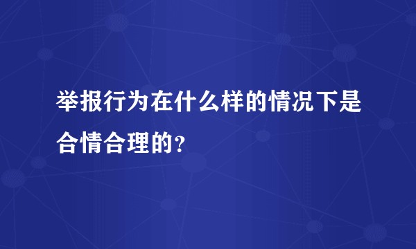举报行为在什么样的情况下是合情合理的？