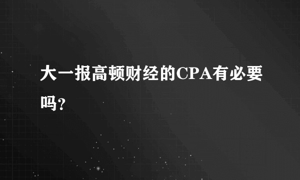 大一报高顿财经的CPA有必要吗？