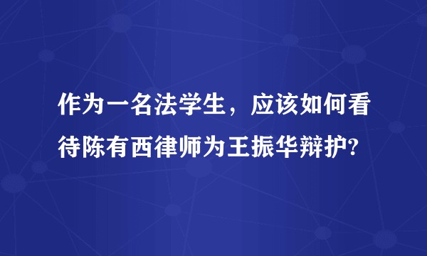作为一名法学生，应该如何看待陈有西律师为王振华辩护?