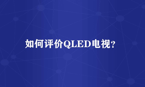 如何评价QLED电视？
