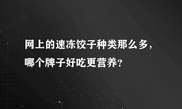网上的速冻饺子种类那么多，哪个牌子好吃更营养？