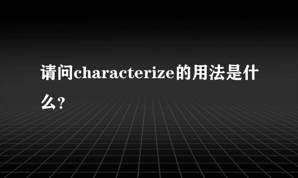请问characterize的用法是什么?