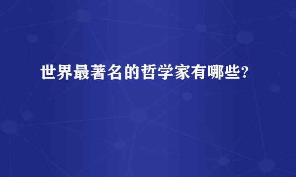世界最著名的哲学家有哪些?