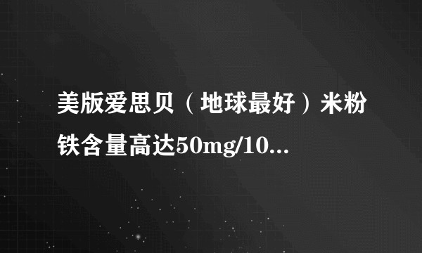 美版爱思贝（地球最好）米粉铁含量高达50mg/100g，为什么美国宝宝要摄入这么多铁？