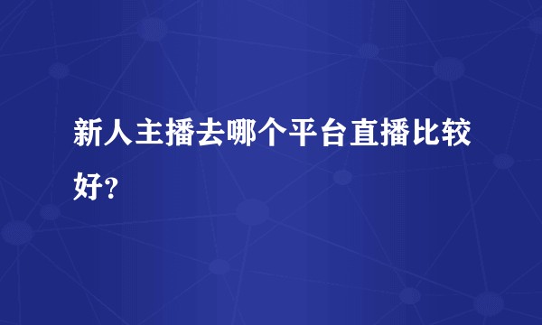 新人主播去哪个平台直播比较好？