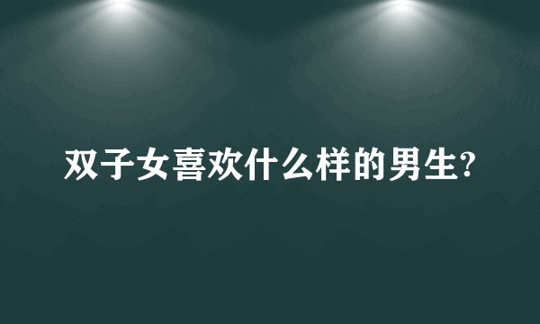 双子女喜欢什么样的男生?