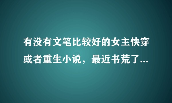 有没有文笔比较好的女主快穿或者重生小说，最近书荒了，希望大家认真回答？