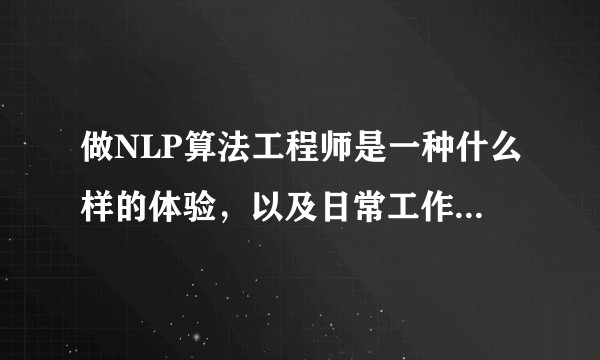 做NLP算法工程师是一种什么样的体验，以及日常工作是什么？