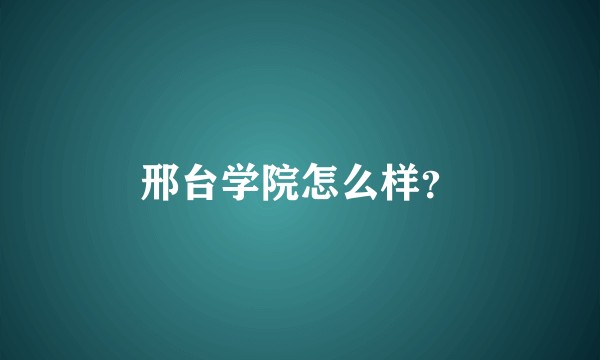 邢台学院怎么样？