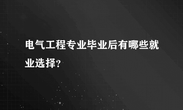 电气工程专业毕业后有哪些就业选择？