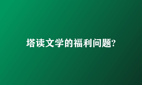 塔读文学的福利问题?