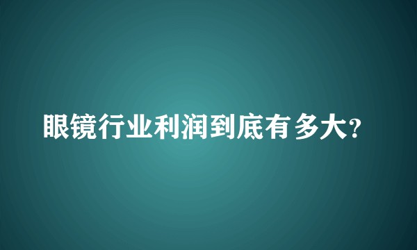 眼镜行业利润到底有多大？