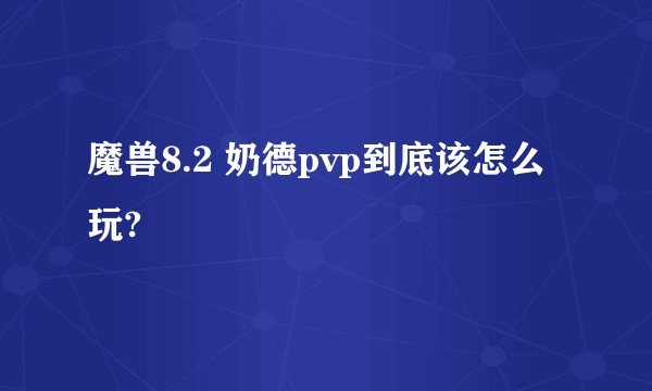 魔兽8.2 奶德pvp到底该怎么玩?