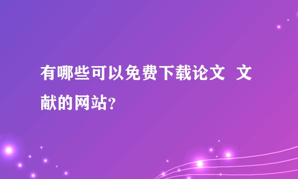 有哪些可以免费下载论文  文献的网站？