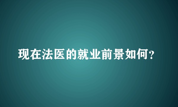 现在法医的就业前景如何？