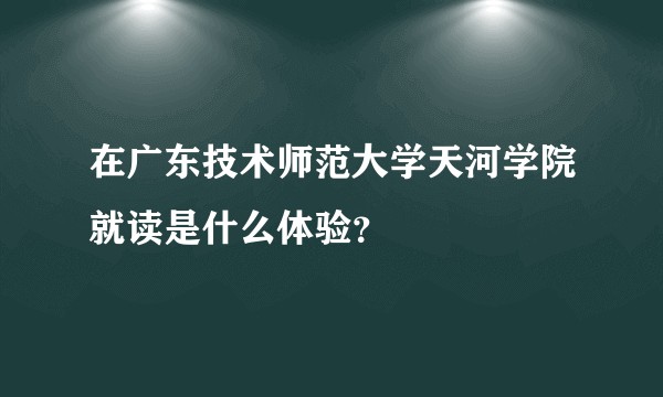 在广东技术师范大学天河学院就读是什么体验？