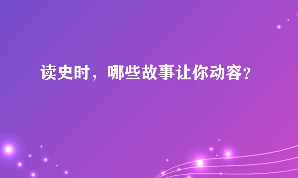 读史时，哪些故事让你动容？