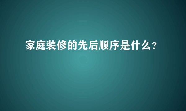 家庭装修的先后顺序是什么？
