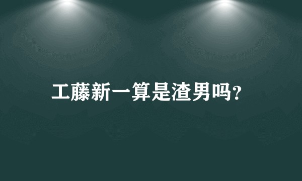 工藤新一算是渣男吗？
