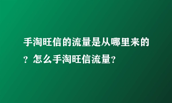 手淘旺信的流量是从哪里来的？怎么手淘旺信流量？