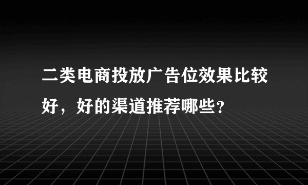 二类电商投放广告位效果比较好，好的渠道推荐哪些？