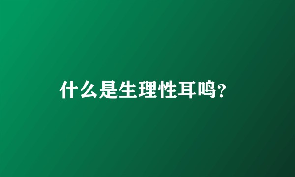 什么是生理性耳鸣？